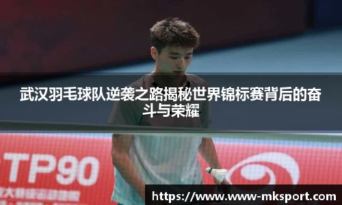 武汉羽毛球队逆袭之路揭秘世界锦标赛背后的奋斗与荣耀